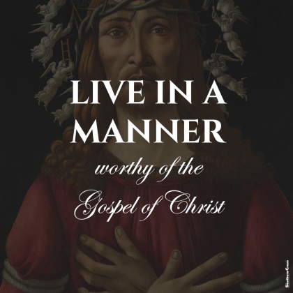 Live in a manner worthy of the Gospel of Christ